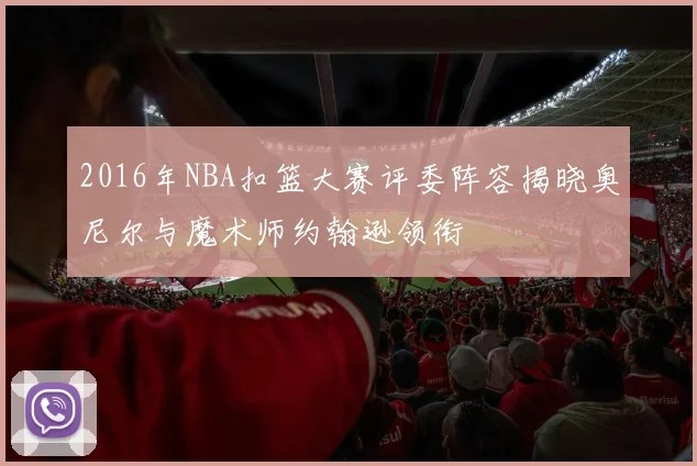 2016年NBA扣篮大赛评委阵容揭晓奥尼尔与魔术师约翰逊领衔