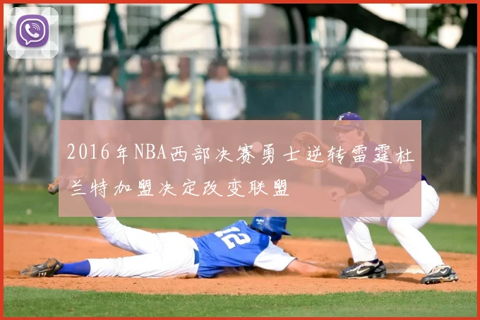 2016年NBA西部决赛勇士逆转雷霆杜兰特加盟决定改变联盟