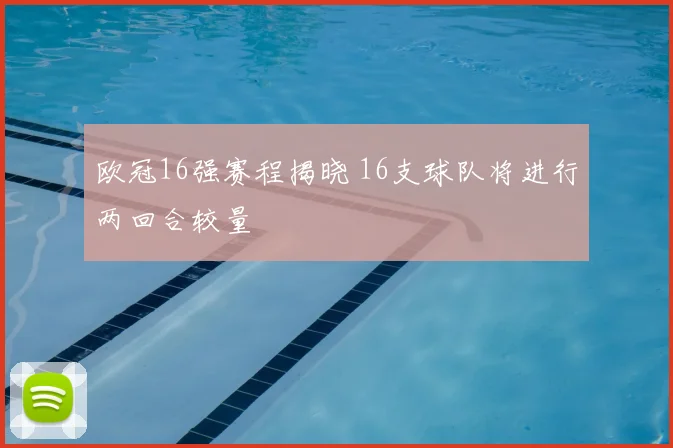 欧冠16强赛程揭晓 16支球队将进行两回合较量