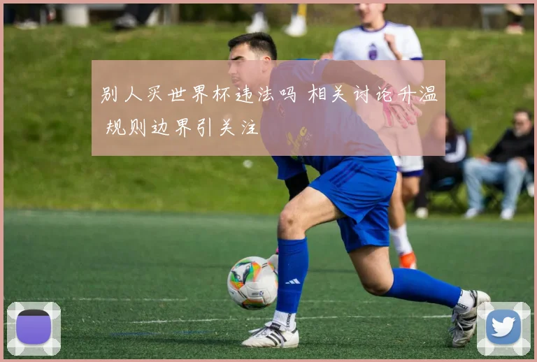 别人买世界杯违法吗 相关讨论升温 规则边界引关注