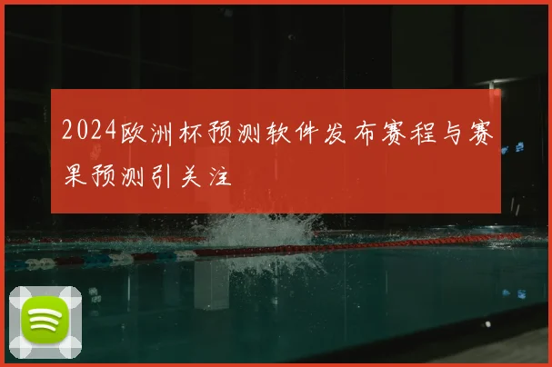 2024欧洲杯预测软件发布赛程与赛果预测引关注