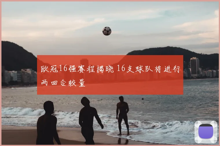 欧冠16强赛程揭晓 16支球队将进行两回合较量