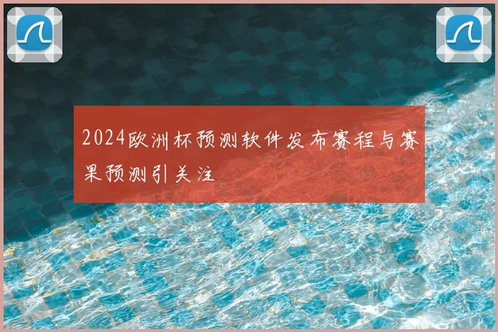 2024欧洲杯预测软件发布赛程与赛果预测引关注
