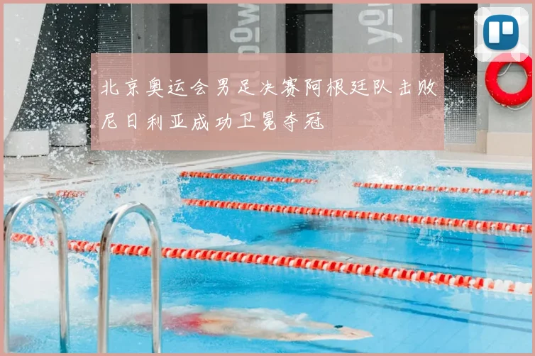 北京奥运会男足决赛阿根廷队击败尼日利亚成功卫冕夺冠