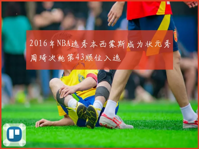 2016年NBA选秀本西蒙斯成为状元秀周琦次轮第43顺位入选