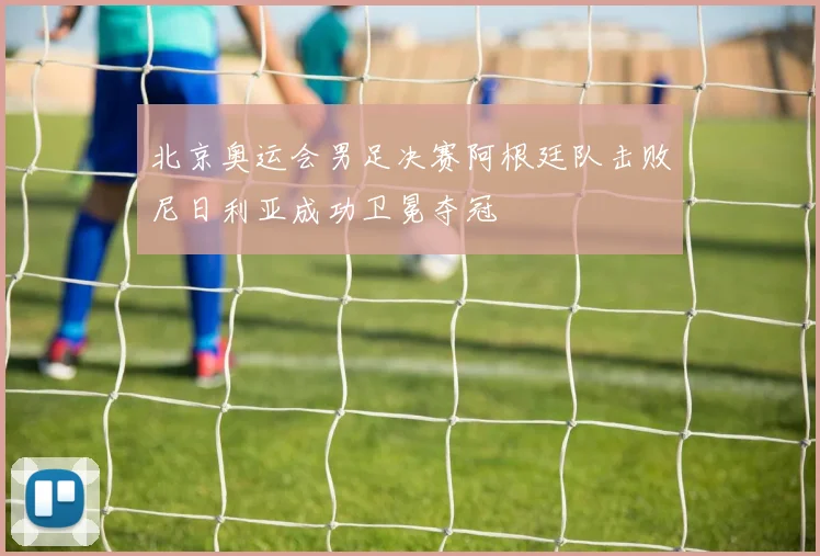 北京奥运会男足决赛阿根廷队击败尼日利亚成功卫冕夺冠