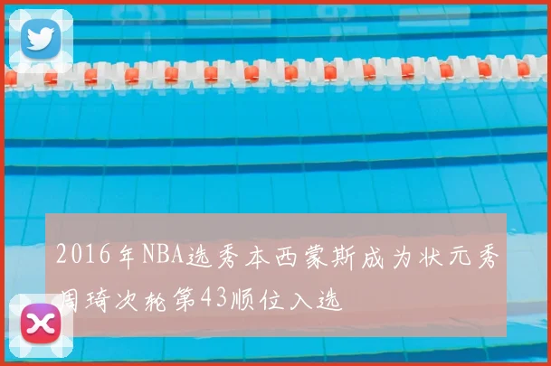 2016年NBA选秀本西蒙斯成为状元秀周琦次轮第43顺位入选