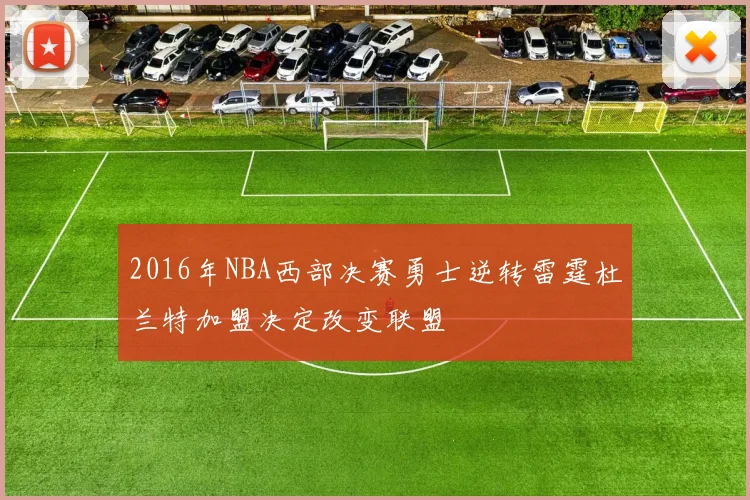 2016年NBA西部决赛勇士逆转雷霆杜兰特加盟决定改变联盟