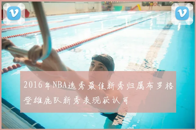 2016年NBA选秀最佳新秀归属布罗格登雄鹿队新秀表现获认可