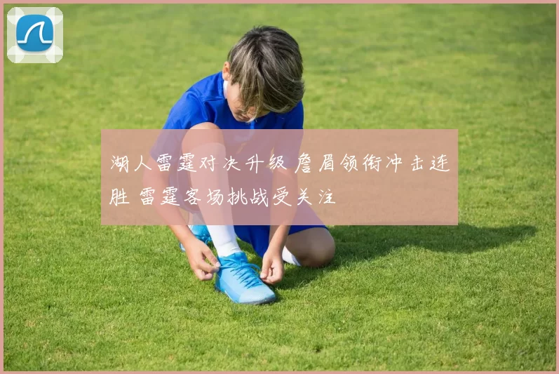 湖人雷霆对决升级 詹眉领衔冲击连胜 雷霆客场挑战受关注