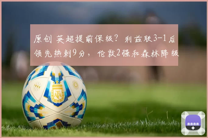 原创 英超提前保级？利兹联3-1后领先热刺9分，伦敦2强和森林降级3选1