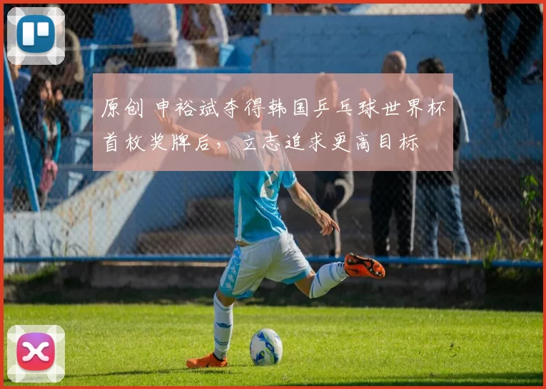 原创 申裕斌夺得韩国乒乓球世界杯首枚奖牌后,立志追求更高目标