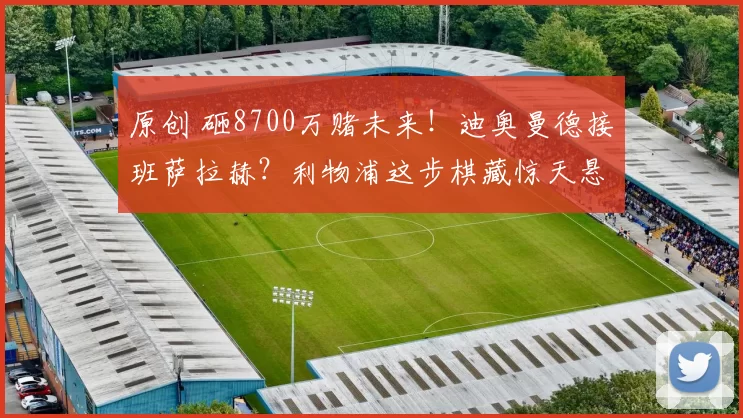 原创 砸8700万赌未来！迪奥曼德接班萨拉赫？利物浦这步棋藏惊天悬念！