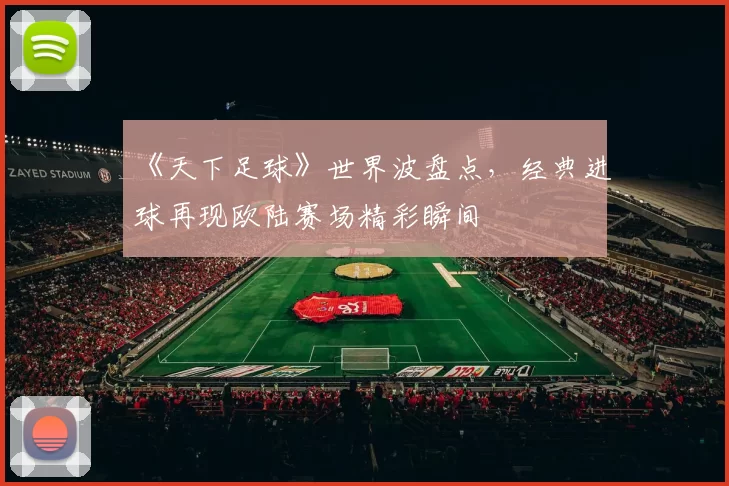 《天下足球》世界波盘点，经典进球再现欧陆赛场精彩瞬间
