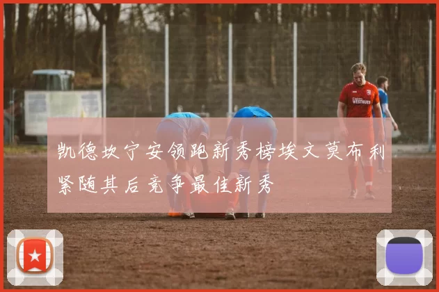 凯德坎宁安领跑新秀榜埃文莫布利紧随其后竞争最佳新秀