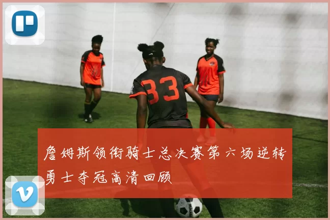 詹姆斯领衔骑士总决赛第六场逆转勇士夺冠高清回顾