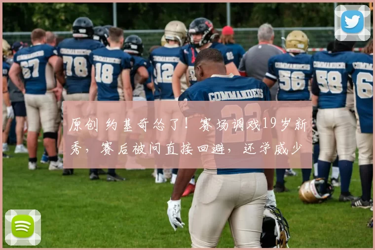 原创 约基奇怂了！赛场调戏19岁新秀，赛后被问直接回避，还学威少甩锅式发言！