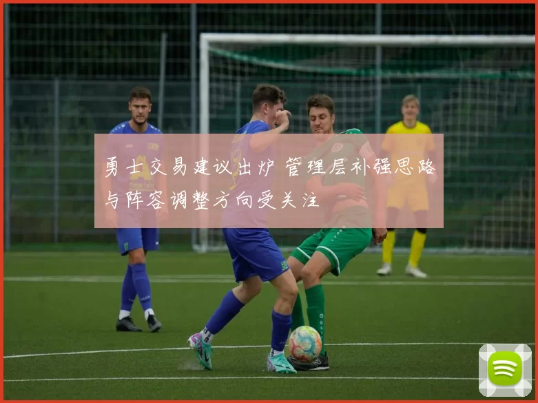 勇士交易建议出炉 管理层补强思路与阵容调整方向受关注