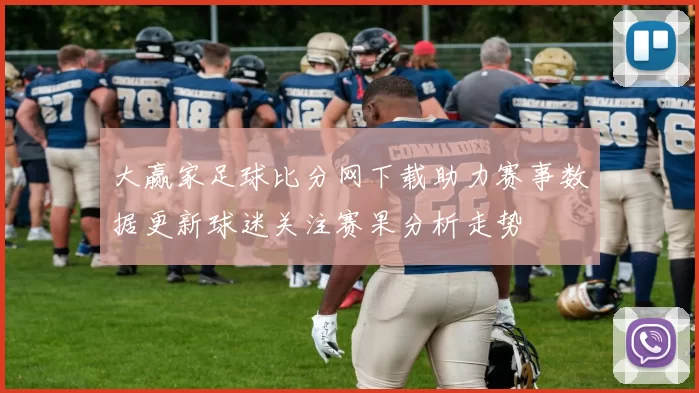 大赢家足球比分网下载助力赛事数据更新球迷关注赛果分析走势